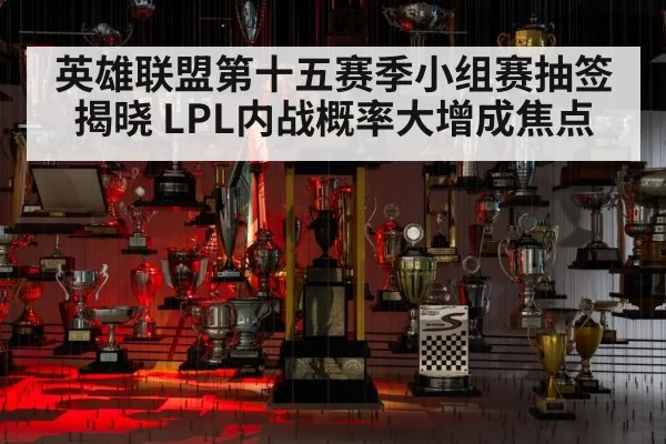 英雄联盟第十五赛季小组赛抽签揭晓 LPL内战概率大增成焦点