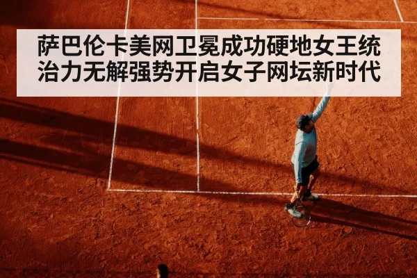 萨巴伦卡美网卫冕成功硬地女王统治力无解强势开启女子网坛新时代
