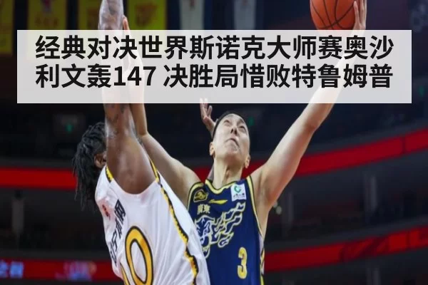 经典对决世界斯诺克大师赛奥沙利文轰147 决胜局惜败特鲁姆普